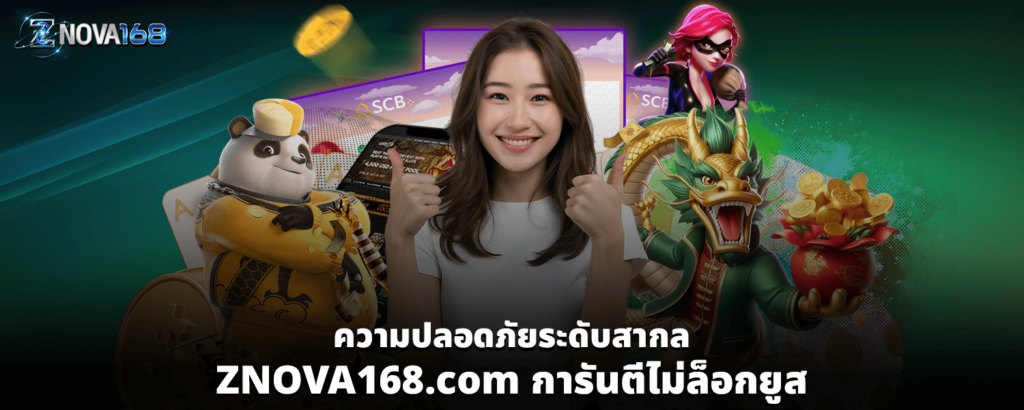 ความปลอดภัยระดับสากล ZNOVA168 com การันตีไม่ล็อกยูส